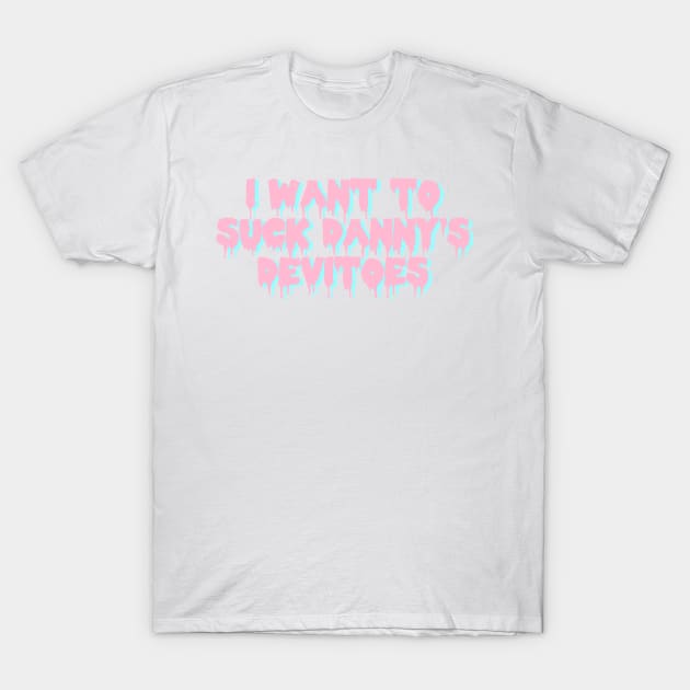 i want to suck danny's devitoes T-Shirt by SpaceDogLaika